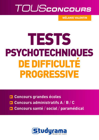 Tests psychotechniques de difficulté progressive : concours grandes écoles, concours administratifs, C, B, A, concours santé, social, paramédical