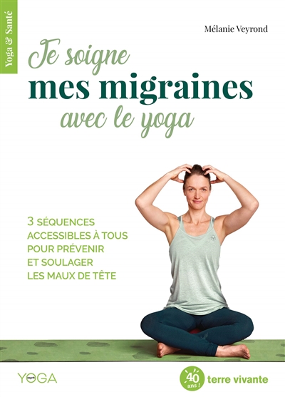 Je soigne mes migraines avec le yoga : 3 séquences accessibles à tous pour prévenir et soulager les maux de tête