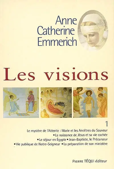 Visions d'Anne-Catherine Emmerich : sur la vie de Notre-Seigneur Jésus-Christ et de la très sainte Vierge Marie, la douloureuse Passion et l'établissement de l'Eglise par les apôtres. Vol. 1