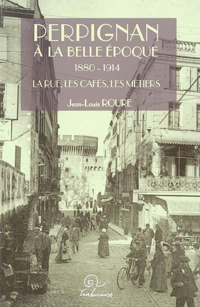 Perpignan à la Belle Epoque, 1880-1914 : la rue, les cafés, les métiers