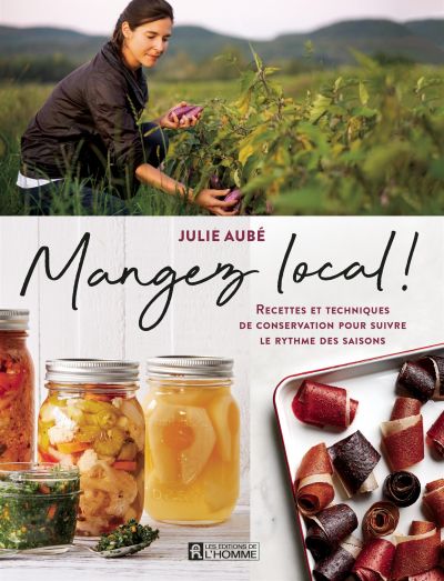 Mangez local! : recettes et techniques de conservation pour suivre le rythme des saisons
