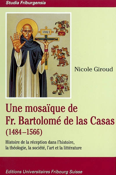 Une mosaïque de fr. Bartolomé de las Casas (1484-1566) : histoire de la réception dans l'histoire, la théologie, la société, l'art et la littérature