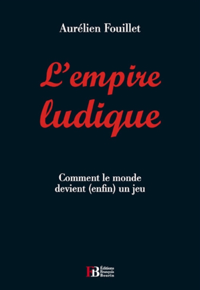 L'empire ludique : comment le monde devient, enfin, un jeu