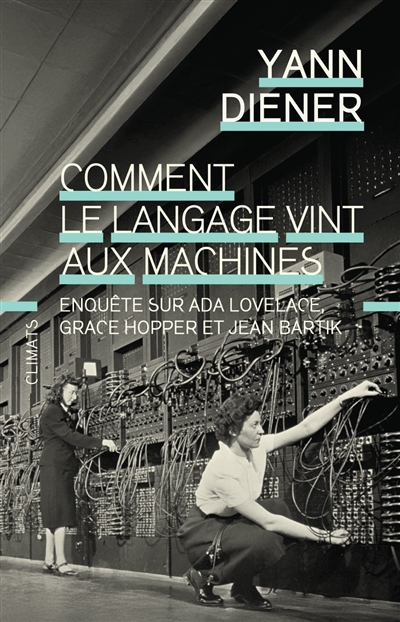 Comment le langage vint aux machines : enquête sur Ada Lovelace, Grace Hopper et Jean Bartik