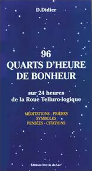 96 quarts d'heure de bonheur : sur 24 heures de la roue tellurologique : méditations, prières, symboles, pensées, citations