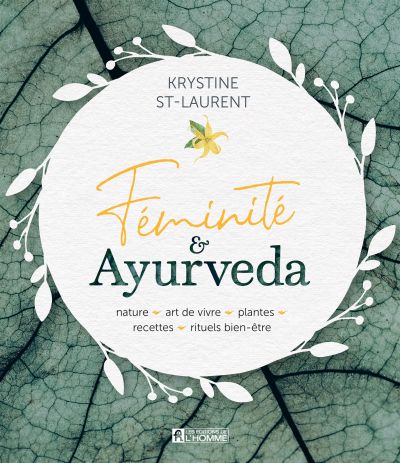 Féminité & Ayurveda : Nature, art de vivre, plantes, recettes, rituels bien-être - Krystine St-Laurent
