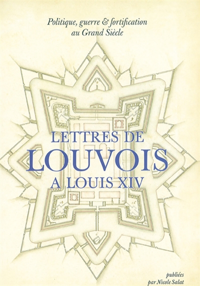 Politique, guerre et fortification au Grand siècle : lettres de Louvois à Louis XIV (1679-1691)