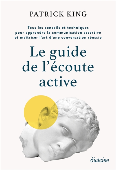 Le guide de l'écoute active : tous les conseils et techniques pour apprendre la communication assertive et maîtriser l'art d'une conversation réussie