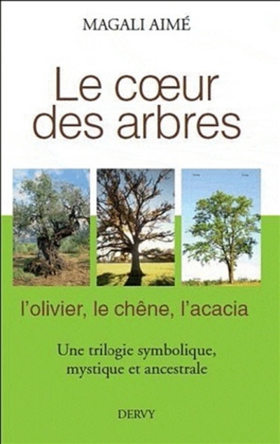 Le coeur des arbres : l'olivier, le chêne, l'acacia : une trilogie symbolique, mythique et ancestrale
