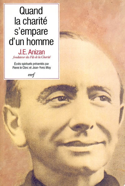 Quand la charité s'empare d'un homme : écrits spirituels de Jean-Emile Anizan (1853-1928), fondateur des Fils de la Charité