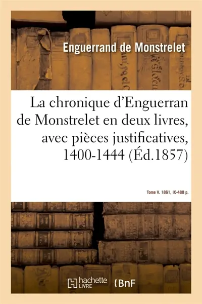 La chronique d'Enguerran de Monstrelet, en deux livres, avec pièces justificatives, 1400-1444 : Tome V. 1861, IX-488 p.
