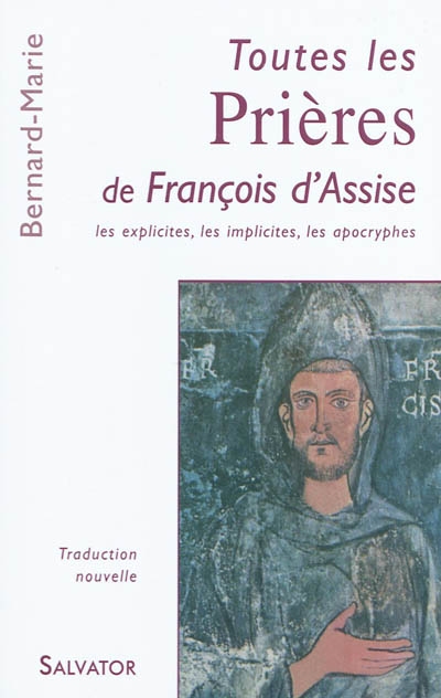 Toutes les prières de François d'Assise : les explicites, les implicites, les apocryphes : traduction nouvelle à partir du latin et de l'ombrien