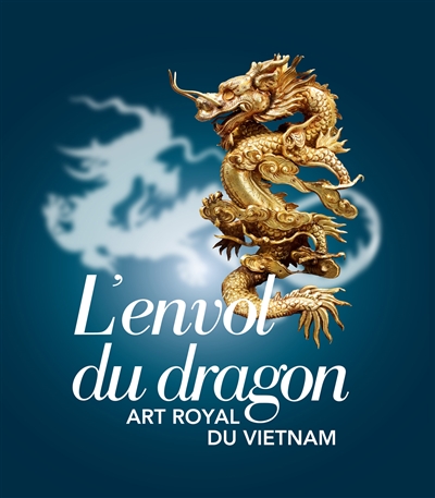L'envol du dragon : art royal du Vietnam : exposition, Paris, Musée national des arts asiatiques, Guimet, du 9 juillet au 15 septembre 2014