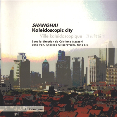 Shanghai : kaleidoscopic city. Shanghai : ville kaléidoscopique