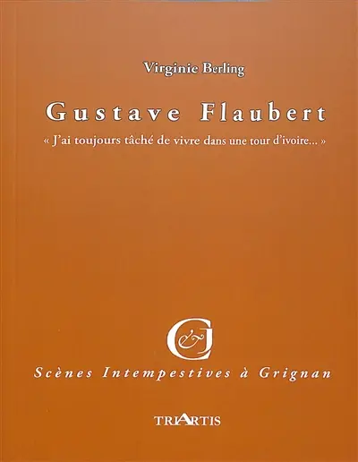 Gustave Flaubert : "j'ai toujours tâché de vivre dans une tour d'ivoire..." : adaptation libre des lettres