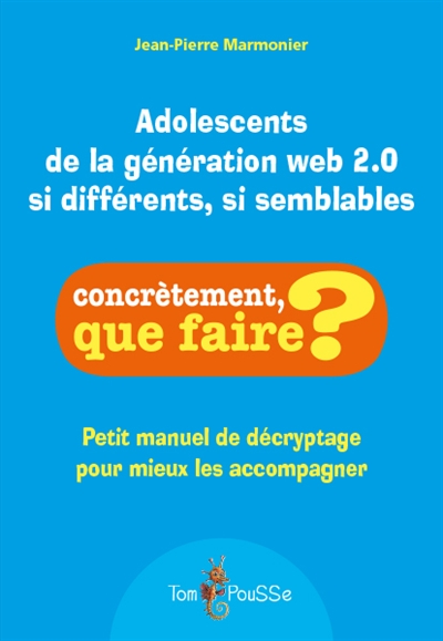 Adolescents de la génération web 2.0 si différents, si semblables : petit manuel de décryptage pour mieux les accompagner - Jean-Pierre Marmonier