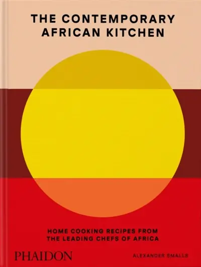 The contemporary African kitchen : home cooking recipes from the leading chefs of Africa