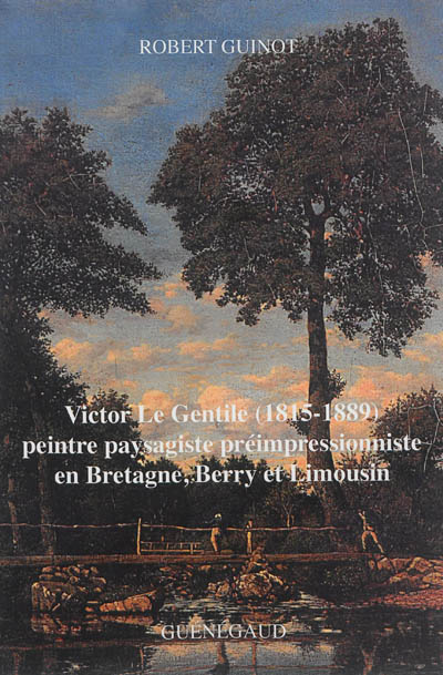 Victor Le Gentile (1815-1889) : peintre paysagiste préimpressionniste en Bretagne, Berry et Limousin