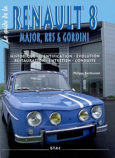 Le guide de la Renault 8 : Major, R8S & Gordini : historique, identification, évolution, restauration, entretien, conduite
