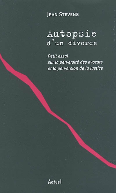 Autopsie d'un divorce : petit essai sur la perversité des avocats et la perversion de la Justice