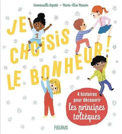 Je choisis le bonheur ! : 4 histoires pour découvrir les principes toltèques
