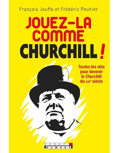 Jouez-la comme Churchill ! : toutes les clés pour devenir le Churchill du XXIe siècle