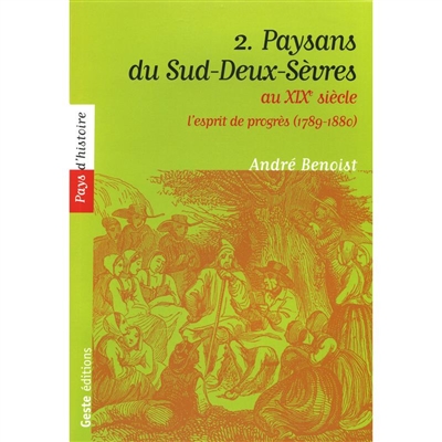 Paysans du Sud-Deux-Sèvres : XVIIe-XVIIIe siècle. Vol. 2. Au XIXe siècle, l'esprit de progrès
