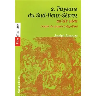 Paysans du Sud-Deux-Sèvres : XVIIe-XVIIIe siècle. Vol. 2. Au XIXe siècle, l'esprit de progrès