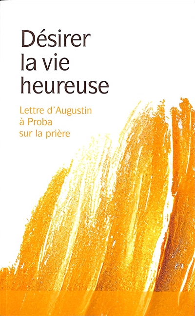 Désirer la vie heureuse : lettre d'Augustin à Proba sur la prière