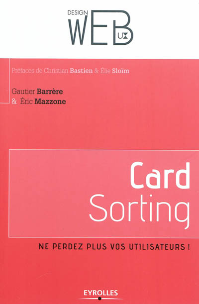Card sorting : ne perdez plus vos utilisateurs ! : l'architecture de l'information pour les utilisateurs par les utilisateurs