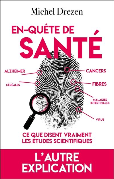 En-quête de santé : obésité, diabète de type H, maladies cardio-vasculaires, Alzheimer, Parkinson, cancers, maladies intestinales, BPCO, ostéoporose, cataracte, arthrose, amaigrissement, vieillissement, virus, fibres : et si on nous racontait des salades ?