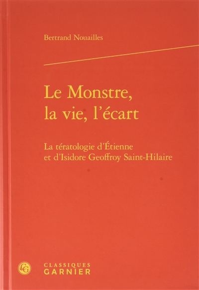 Le monstre, la vie, l'écart : la tératologie d'Etienne et d'Isidore Geoffroy Saint-Hilaire