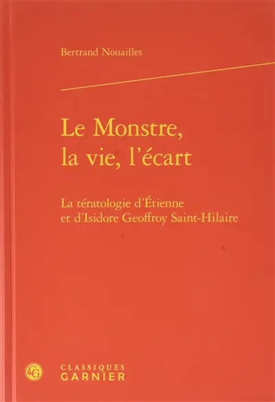Le monstre, la vie, l'écart : la tératologie d'Etienne et d'Isidore Geoffroy Saint-Hilaire
