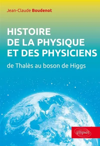 Histoire de la physique et des physiciens : de Thalès au boson de Higgs