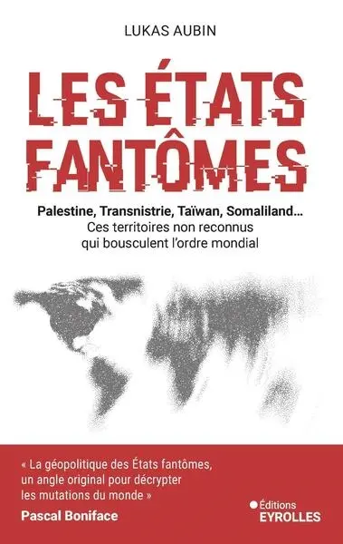 Les Etats fantômes : Palestine, Transnistrie, Taïwan, Somaliland... : ces territoires non reconnus qui bousculent l'ordre mondial