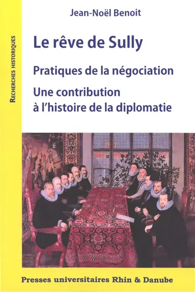 Le rêve de Sully : pratiques de la négociation : une contribution à l'histoire de la diplomatie