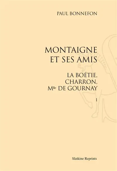 Montaigne et ses amis : La Boétie, Charron, Mlle de Gournay