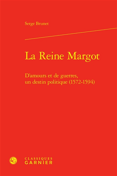 La reine Margot : d'amours et de guerres, un destin politique (1572-1594)