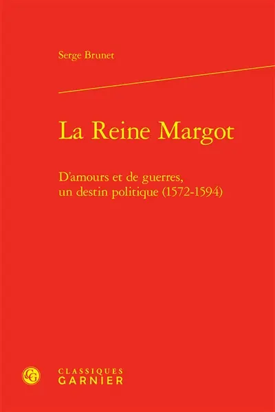 La reine Margot : d'amours et de guerres, un destin politique (1572-1594)