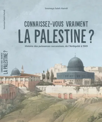 Connaissez-vous vraiment la Palestine ? : histoire des puissances successives, de l'Antiquité à 1949 Connaissez-vous vraiment la Palestine ? : histoire des puissances successives, de l'Antiquité à 1949