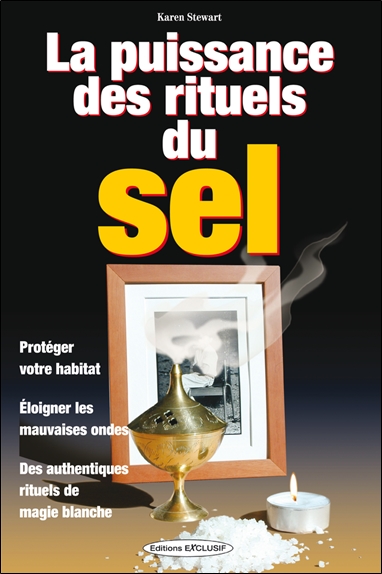 La puissance des rituels du sel : protéger votre habitat, éloigner les mauvaises ondes, des authentiques rituels de magie blanche