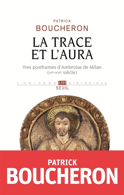 La trace et l'aura : vies posthumes d'Ambroise de Milan (IVe-XVIe siècle)