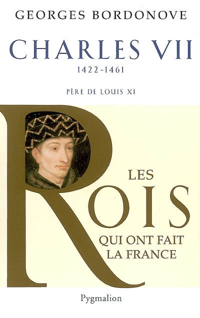 Les rois qui ont fait la France : les Valois. Vol. 2. Charles VII : le Victorieux, 1422-1461 : père de Louis XI