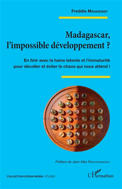 Madagascar, l'impossible développement ? : en finir avec la haine latente et l'immaturité pour décoller et éviter le chaos qui nous attend !