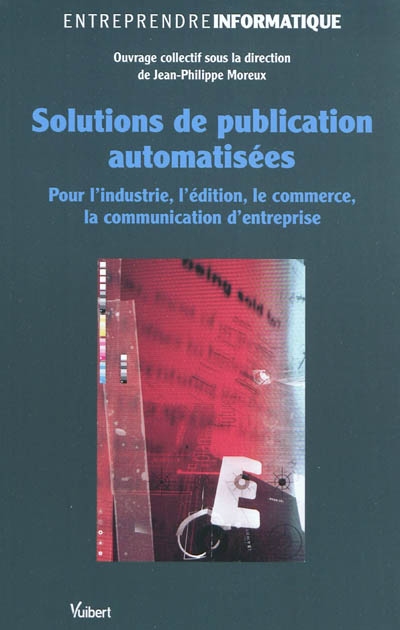 Solutions de publication automatisées : pour l'industrie, l'édition, le commerce, la communication d'entreprise