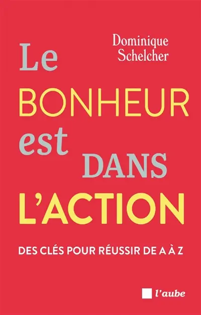 Le bonheur est dans l'action : des clés pour réussir de A à Z