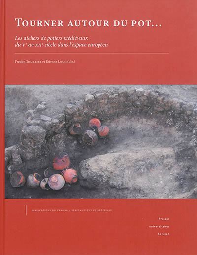 Tourner autour du pot... : les ateliers de potiers médiévaux du Ve au XIIe siècle dans l'espace européen : actes du colloque international de Douai (5-8 octobre 2010)