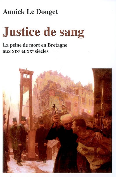 Justice de sang : la peine de mort en Bretagne aux XIXe et XXe siècles