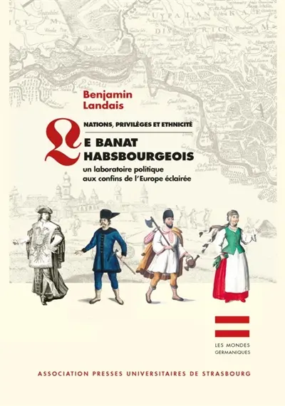 NATIONS, PRIVILEGES ET ETHNICITE : LE BANAT HABSBOURGEOIS : UN LABORATOIRE POLITIQUE AUX CONFINS DE L'EUROPE ECLAIREE