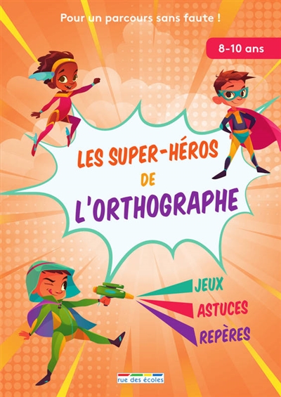 les super-héros de l'orthographe : pour un parcours sans faute ! : jeux, astuces, repères, 8-10 ans
